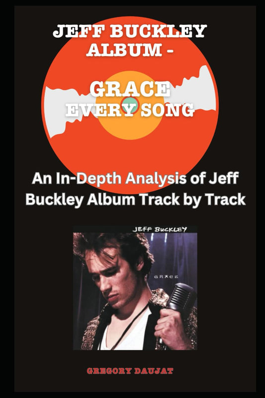 Jeff Buckley Album -Grace - Every Song- An In-Depth Analysis of Jeff Buckley's Album Track by Track